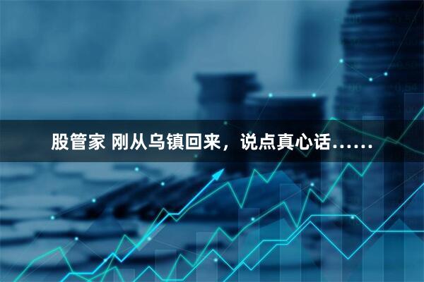 股管家 刚从乌镇回来，说点真心话……